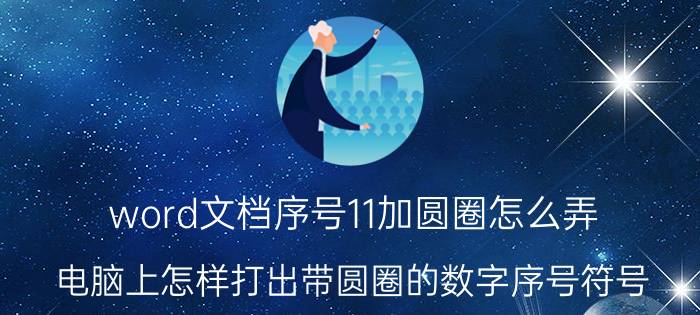 word文档序号11加圆圈怎么弄 电脑上怎样打出带圆圈的数字序号符号？